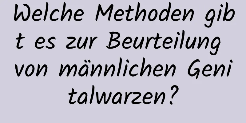 Welche Methoden gibt es zur Beurteilung von männlichen Genitalwarzen?