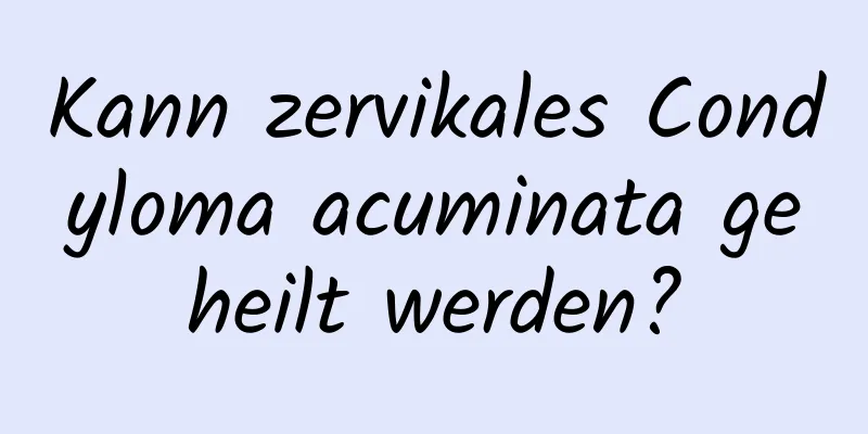Kann zervikales Condyloma acuminata geheilt werden?