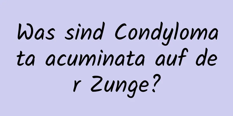 Was sind Condylomata acuminata auf der Zunge?