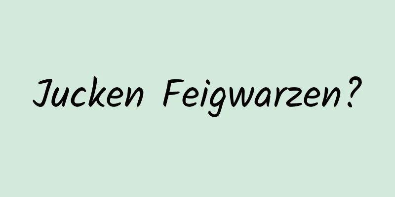 Jucken Feigwarzen?
