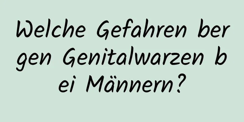 Welche Gefahren bergen Genitalwarzen bei Männern?