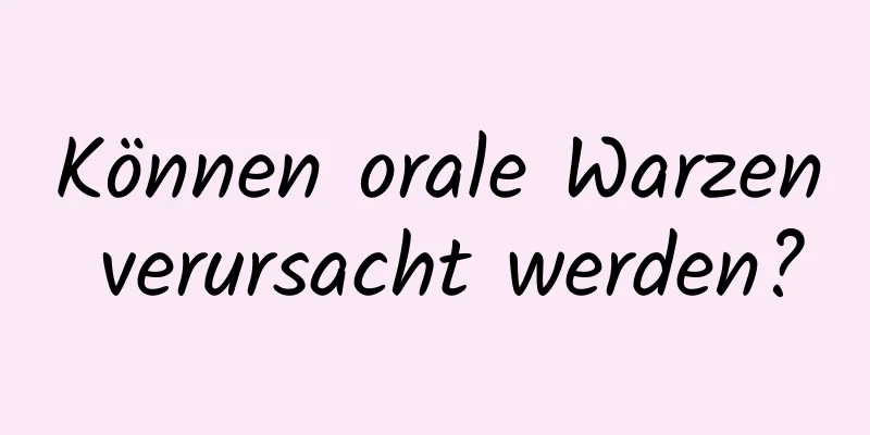 Können orale Warzen verursacht werden?