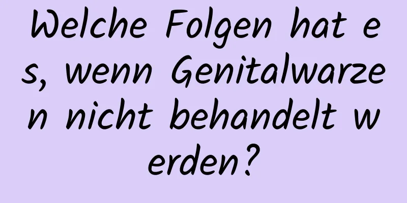 Welche Folgen hat es, wenn Genitalwarzen nicht behandelt werden?