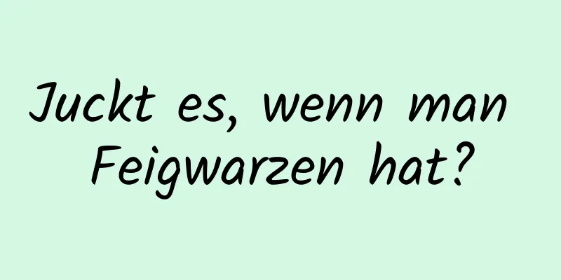 Juckt es, wenn man Feigwarzen hat?
