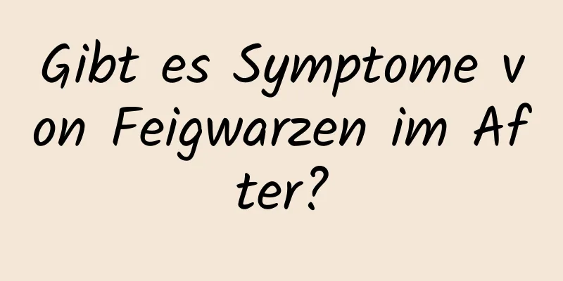Gibt es Symptome von Feigwarzen im After?