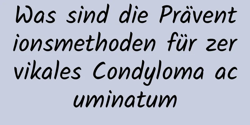 Was sind die Präventionsmethoden für zervikales Condyloma acuminatum