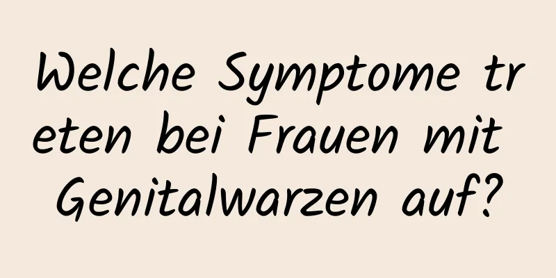 Welche Symptome treten bei Frauen mit Genitalwarzen auf?