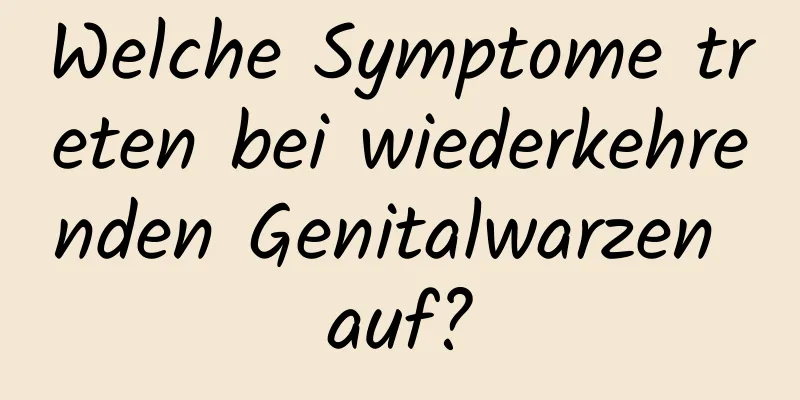 Welche Symptome treten bei wiederkehrenden Genitalwarzen auf?