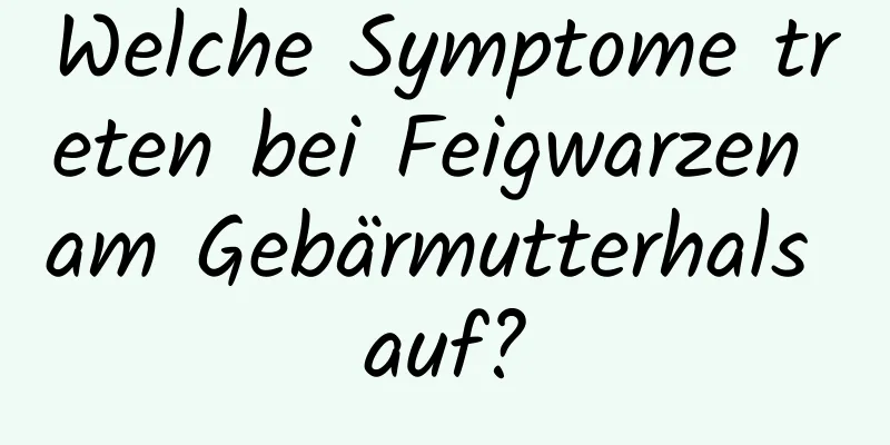 Welche Symptome treten bei Feigwarzen am Gebärmutterhals auf?