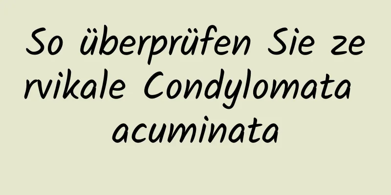 So überprüfen Sie zervikale Condylomata acuminata