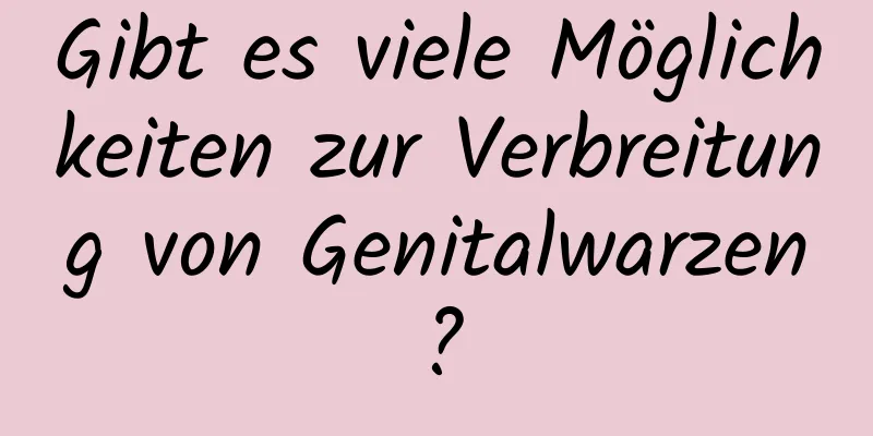 Gibt es viele Möglichkeiten zur Verbreitung von Genitalwarzen?