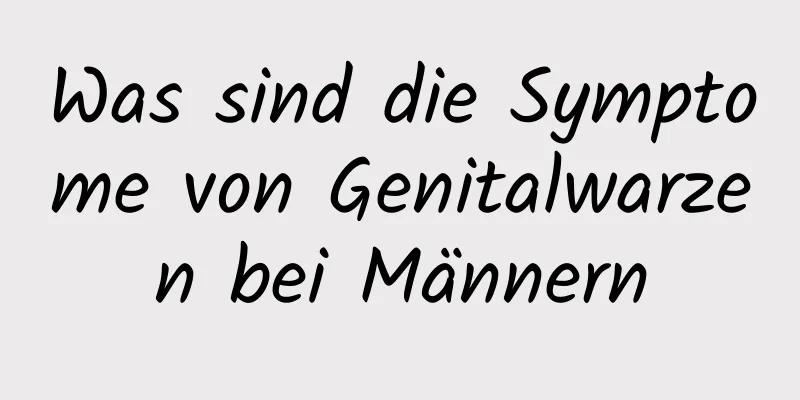 Was sind die Symptome von Genitalwarzen bei Männern