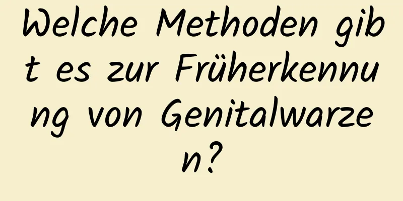 Welche Methoden gibt es zur Früherkennung von Genitalwarzen?