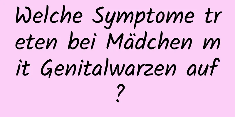 Welche Symptome treten bei Mädchen mit Genitalwarzen auf?
