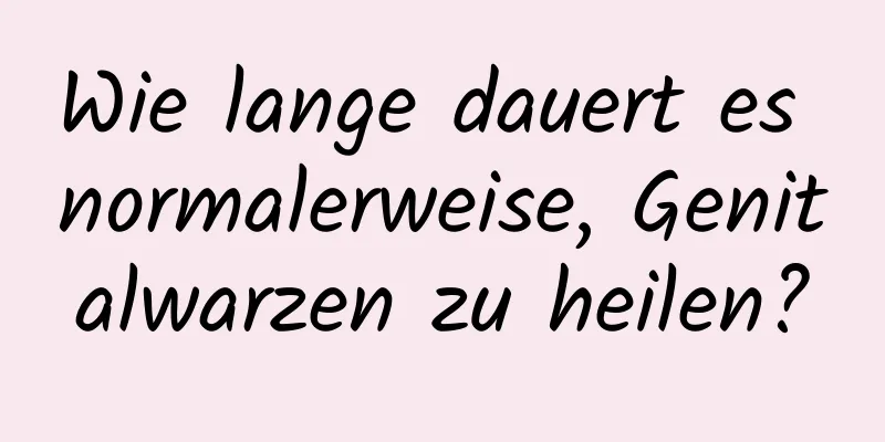 Wie lange dauert es normalerweise, Genitalwarzen zu heilen?
