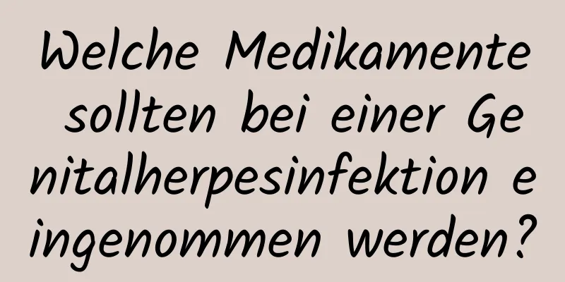 Welche Medikamente sollten bei einer Genitalherpesinfektion eingenommen werden?