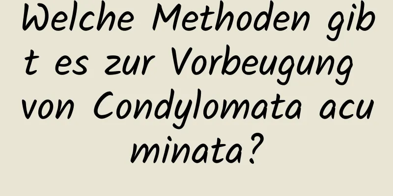 Welche Methoden gibt es zur Vorbeugung von Condylomata acuminata?