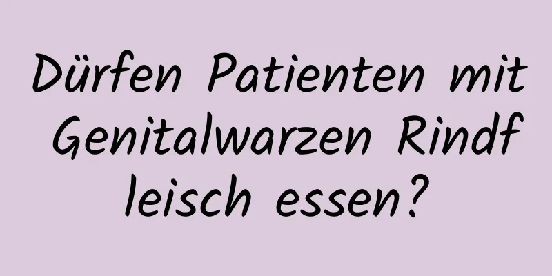 Dürfen Patienten mit Genitalwarzen Rindfleisch essen?