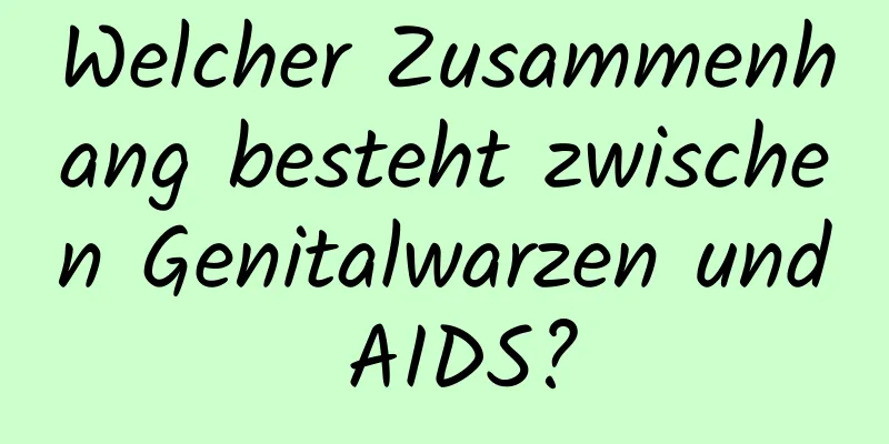 Welcher Zusammenhang besteht zwischen Genitalwarzen und AIDS?