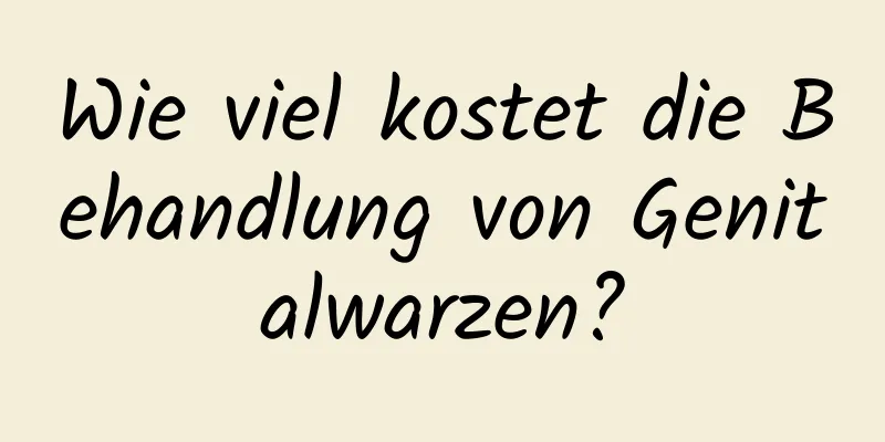 Wie viel kostet die Behandlung von Genitalwarzen?