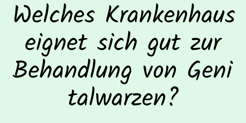 Welches Krankenhaus eignet sich gut zur Behandlung von Genitalwarzen?