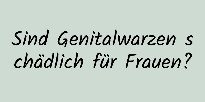 Sind Genitalwarzen schädlich für Frauen?