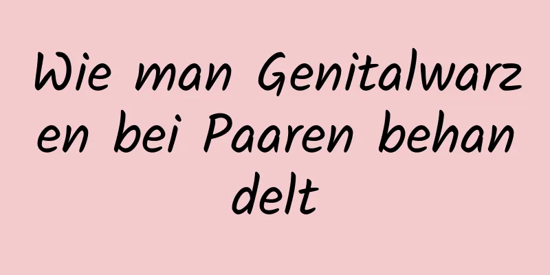 Wie man Genitalwarzen bei Paaren behandelt