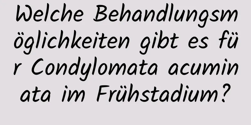 Welche Behandlungsmöglichkeiten gibt es für Condylomata acuminata im Frühstadium?