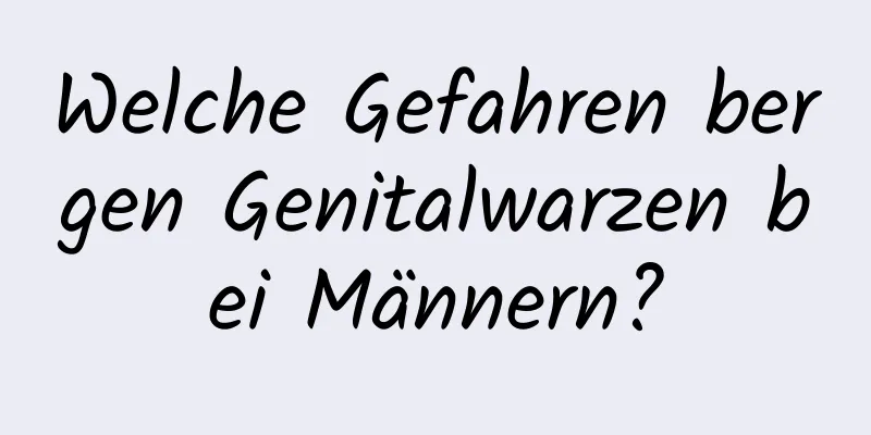 Welche Gefahren bergen Genitalwarzen bei Männern?