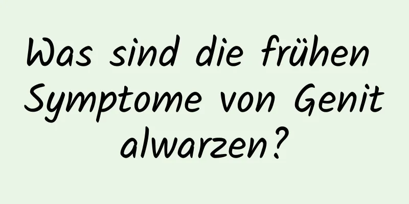 Was sind die frühen Symptome von Genitalwarzen?