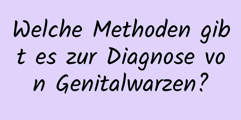 Welche Methoden gibt es zur Diagnose von Genitalwarzen?