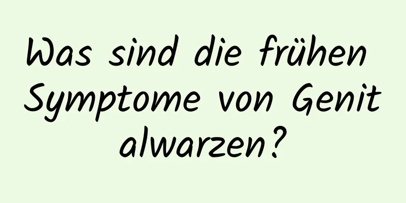 Was sind die frühen Symptome von Genitalwarzen?