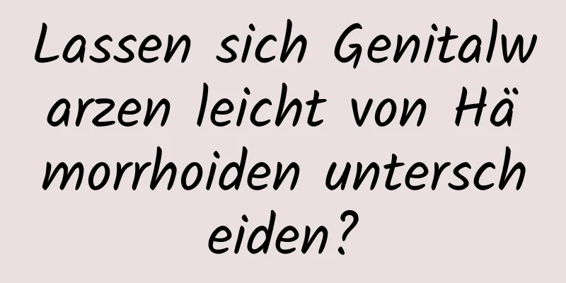 Lassen sich Genitalwarzen leicht von Hämorrhoiden unterscheiden?