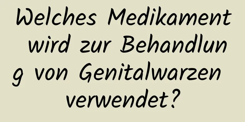 Welches Medikament wird zur Behandlung von Genitalwarzen verwendet?