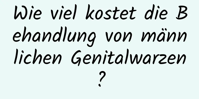 Wie viel kostet die Behandlung von männlichen Genitalwarzen?