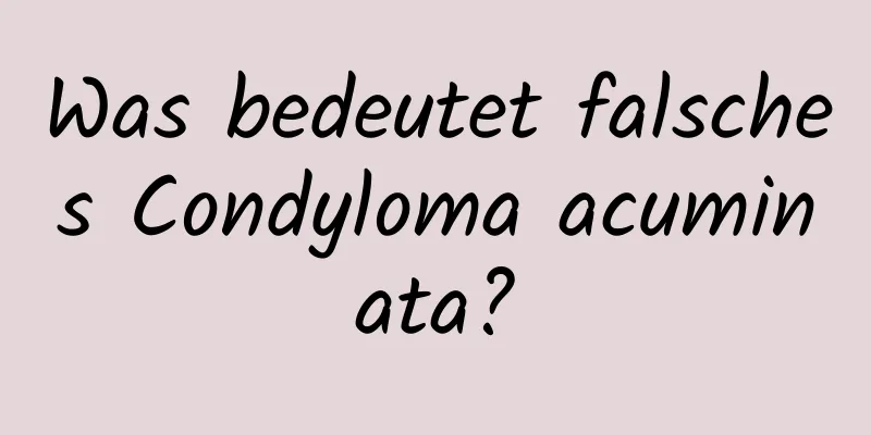 Was bedeutet falsches Condyloma acuminata?