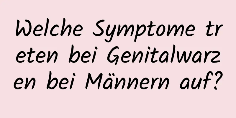 Welche Symptome treten bei Genitalwarzen bei Männern auf?