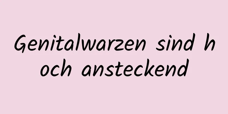 Genitalwarzen sind hoch ansteckend