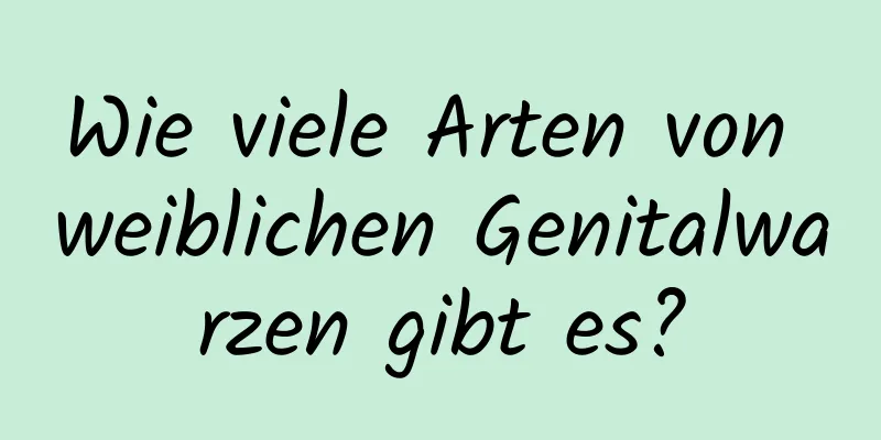 Wie viele Arten von weiblichen Genitalwarzen gibt es?