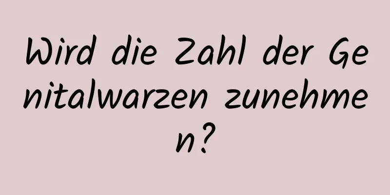 Wird die Zahl der Genitalwarzen zunehmen?