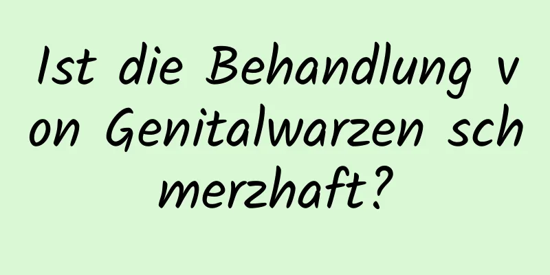 Ist die Behandlung von Genitalwarzen schmerzhaft?