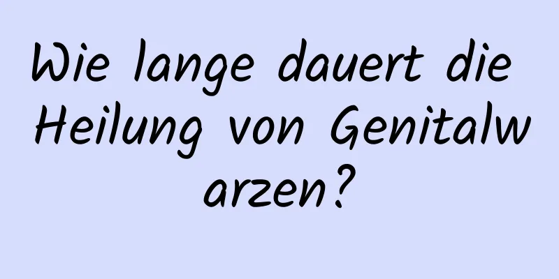 Wie lange dauert die Heilung von Genitalwarzen?