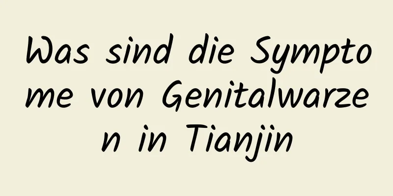 Was sind die Symptome von Genitalwarzen in Tianjin