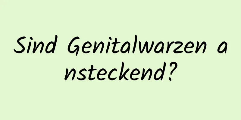 Sind Genitalwarzen ansteckend?