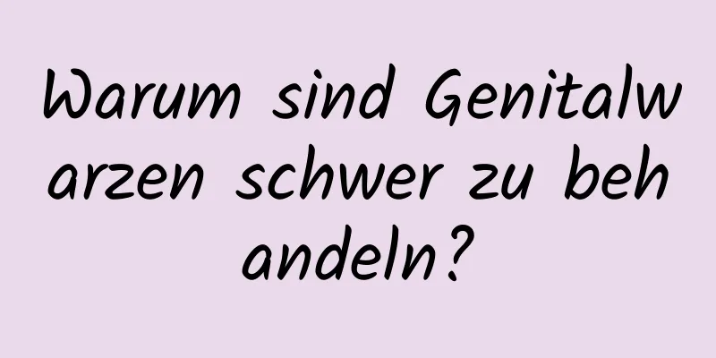 Warum sind Genitalwarzen schwer zu behandeln?