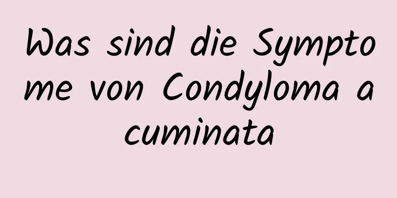 Was sind die Symptome von Condyloma acuminata