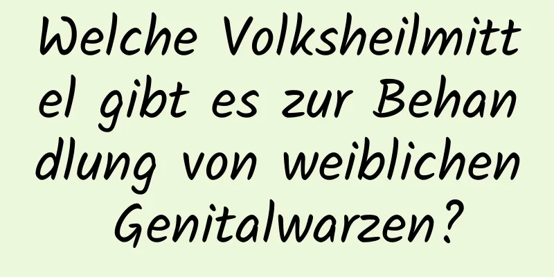 Welche Volksheilmittel gibt es zur Behandlung von weiblichen Genitalwarzen?