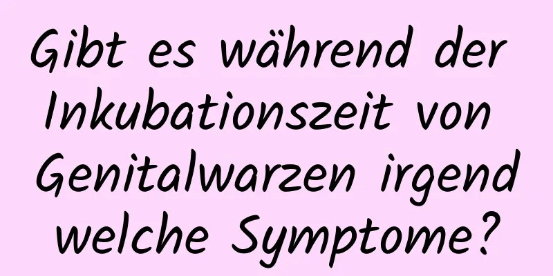 Gibt es während der Inkubationszeit von Genitalwarzen irgendwelche Symptome?