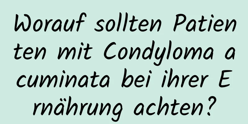 Worauf sollten Patienten mit Condyloma acuminata bei ihrer Ernährung achten?