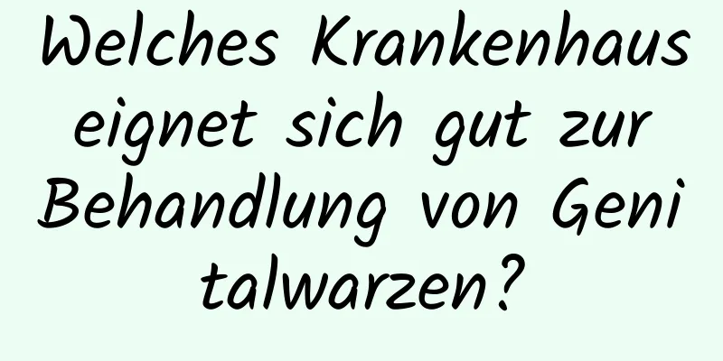 Welches Krankenhaus eignet sich gut zur Behandlung von Genitalwarzen?